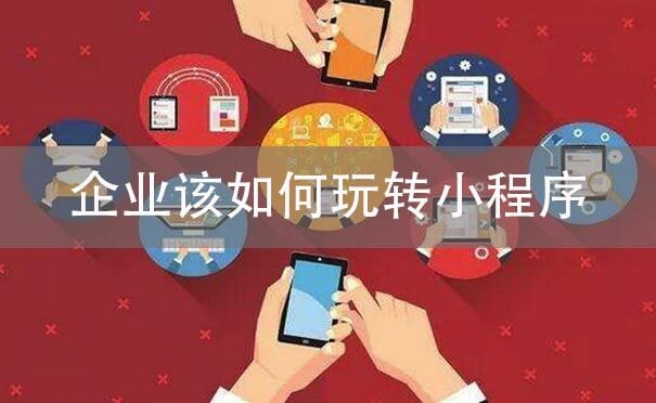 企业该如何玩转小程序.jpg