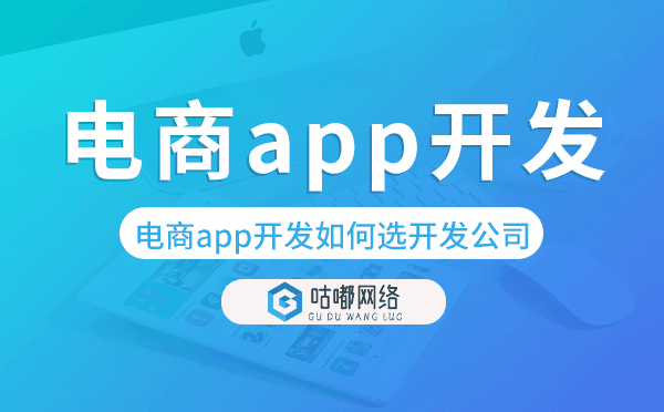 电商app开发如何选择开发公司-咕嘟网络科技