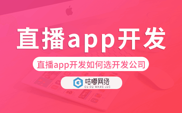 直播app开发如何选择开发公司-咕嘟网络科技