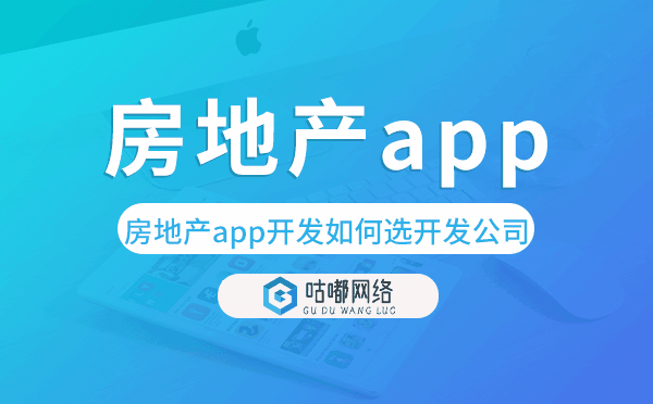 房地产app开发如何选择开发公司-咕嘟网络科技