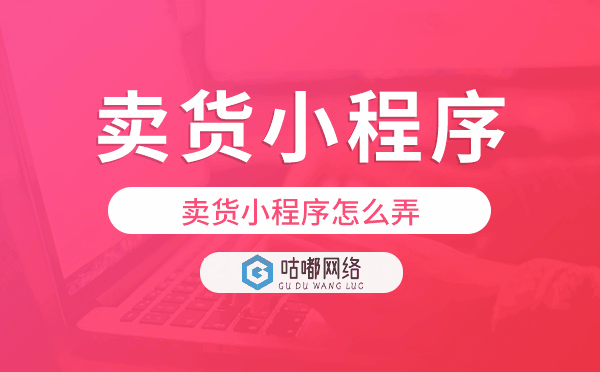 卖货小程序怎么弄,卖货小程序开发
