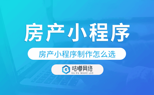房产小程序制作怎么选,多家企业选择咕嘟网络.png