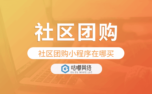 社区团购小程序在哪买-咕嘟网络科技