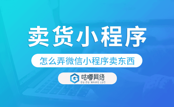 怎么弄微信小程序卖东西,微信卖货小程序