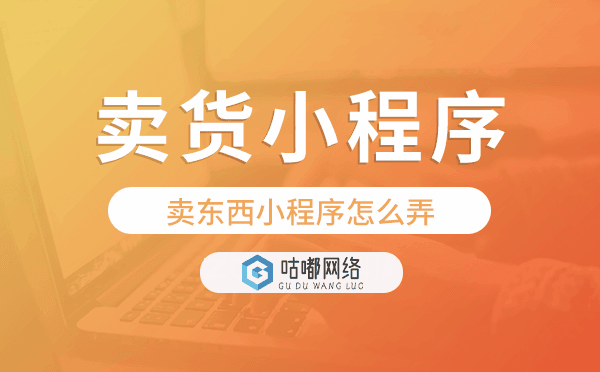 卖东西小程序怎么弄,卖货小程序开发