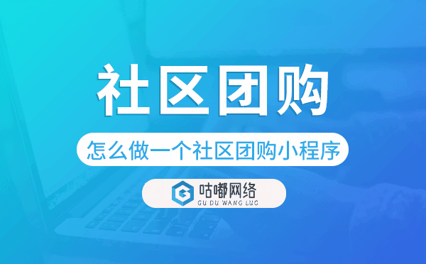 怎么做一个社区团购小程序-咕嘟网络科技.png
