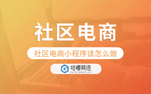 社区电商小程序该怎么做-咕嘟网络科技