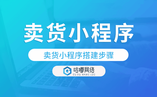 卖货小程序制作流程,卖货小程序搭建步骤