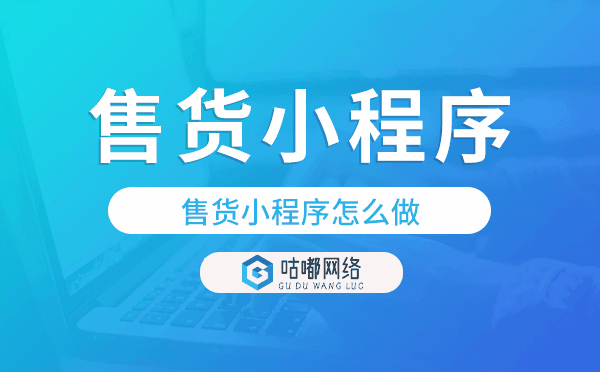 售货小程序怎么做,微信卖货小程序开发